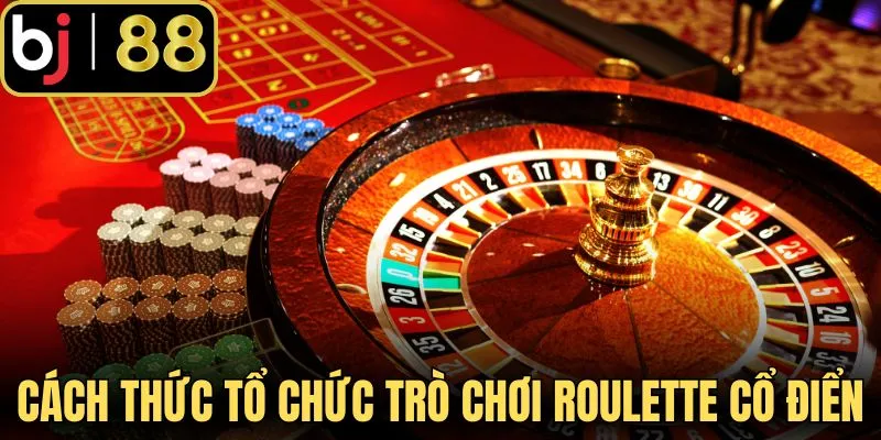 Khám phá cách thức tổ chức trò chơi Roulette cổ điển