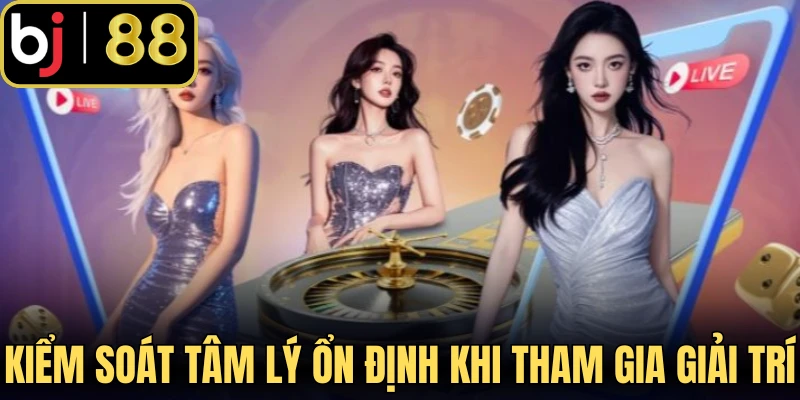 Kiểm soát tâm lý ổn định khi tham gia giải trí