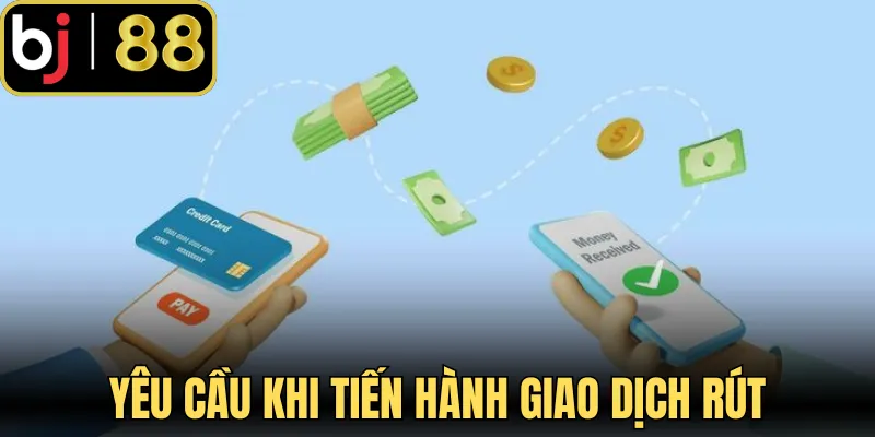 1 số yêu cầu cần nhớ khi tiến hành giao dịch rút